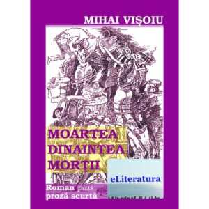 Mihai Vișoiu - Moartea dinaintea morții. Roman plus proză scurtă - [978-606-700-407-6]