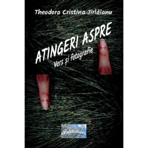 Theodora Cristina Jirlăianu - Atingeri aspre. Vers și fotografie - [978-606-049-304-4]
